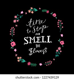 Unique hand drawn lettering: Time to stop and smell the flowers. Vector floral elements for greeting card, invitation, poster, T-shirt design.