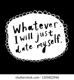 Unique hand drawn lettering: Whatever, I will just date myself. Vector elements for greeting card, invitation, poster, T-shirt design.