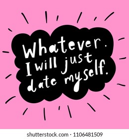 Unique hand drawn lettering: Whatever, I will just date myself. Vector elements for greeting card, invitation, poster, T-shirt design.