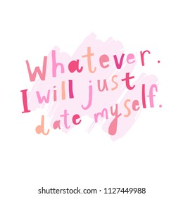 Unique hand drawn lettering: Whatever, I will just date myself. Vector elements for greeting card, invitation, poster, T-shirt design.