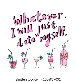 Unique hand drawn lettering: Whatever, I will just date myself. Vector cocktails for greeting card, invitation, poster, T-shirt design.