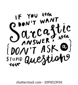 Unique hand drawn lettering: If you don't want sarcastic answer, don't ask a stupid question. Vector elements for greeting card, invitation, poster, T-shirt design.