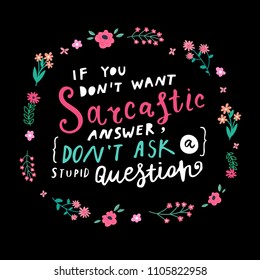 Unique hand drawn lettering: If you don't want sarcastic answer, don't ask a stupid question. Vector floral elements for greeting card, invitation, poster, T-shirt design.