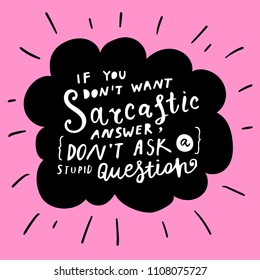 Unique hand drawn lettering: If you don't want sarcastic answer, don't ask a stupid question. Vector elements for greeting card, invitation, poster, T-shirt design.