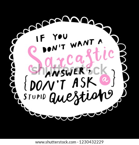 Unique hand drawn lettering: If you don't want a sarcastic answer, don't ask a stupid question. Vector elements for greeting card, invitation, poster, T-shirt design.