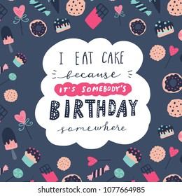 Unique hand drawn quote: I eat cake because it's somebody's birthday somewhere. Illustration of confectionery. Vector elements for greeting card, invitation, poster, T-shirt design.