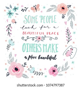 Unique hand drawn quote: some people look for a beautiful place, others make a place beautiful. Vector floral elements for greeting card, invitation, poster, T-shirt design.