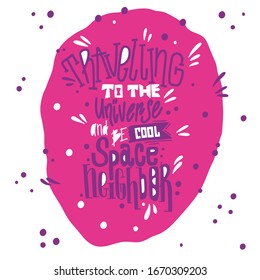 Unique hand drawn vector lettering - travelling to the universe and be cool space neighbor. Poster, card, banners, Tshirt. Pink design.