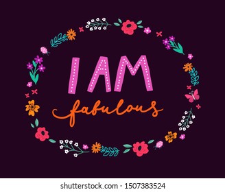 Unique hand-drawn inspiring lettering "I am fabulous" with floral frame. Motivational vector quote for greeting cards, posters, T-shirt design, fabric, clothes.
