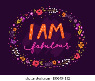 Unique hand-drawn inspiring lettering "I am fabulous" with floral frame. Motivational vector quote for greeting cards, posters, T-shirt design, fabric, clothes.
