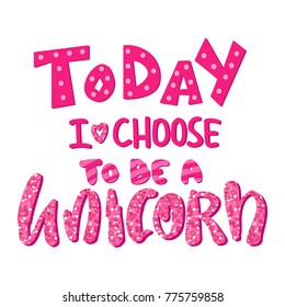 Unique handdrawn lettering quote about unicorns - today I choose to be a unicorn with pink glitter texturer.