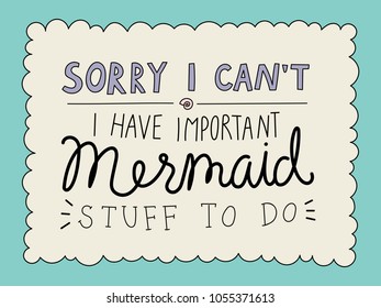 Unique handdrawn lettering quote - sorry I can't, I have important mermaid stuff to do