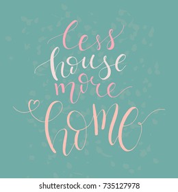 A unique handwriting lettering with a quote - Less house more home. Suitable for postcards, posters, cards, pictures, for design, T-shirts, as a template, for housewarming.