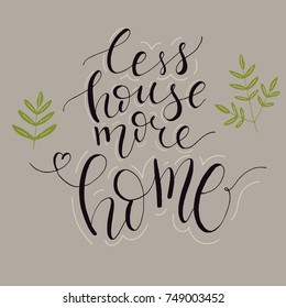 A unique handwriting lettering with a quote - Less house more home. Suitable for postcards, posters, cards, pictures, for design, T-shirts, as a template, for housewarming.