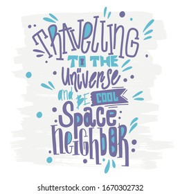Unique handwritten typography. Travelling to the universe and be cool space neighbor. Vector lettering for cards, posters, banners or T-shirt.