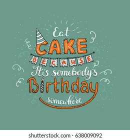 Unique lettering poster with a phrase EAT CAKE BECAUSE IT'S SOMEBODY'S BIRTHDAY SOMEWHERE. Vector art. Trendy handwritten illustration for poster for bakery shop and cafe.
