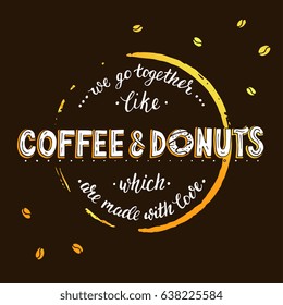 Unique lettering poster with a phrase - We go together like coffee and donuts which are made with love. Lettering with stain of circle from coffee.