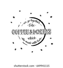 Unique lettering poster with a phrase - We go together like coffee and donuts which are made with love. Lettering with stain of circle from coffee.