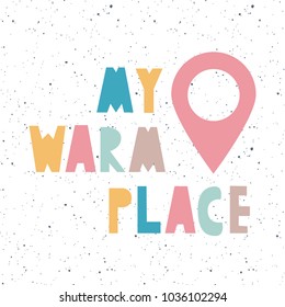 Unique nursery kid poster with handdrawn cut letters inspiration quote 'my warm place' and icon of lication map point in scandinavian style. Vector illustration.