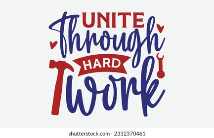 Unite Through Hard Work - Happy Labor Day T-shirt Design Template, Workers Day Quotes File, Handmade Calligraphy Vector Illustration, SVG Files for Cutting Cricut and Silhouette.