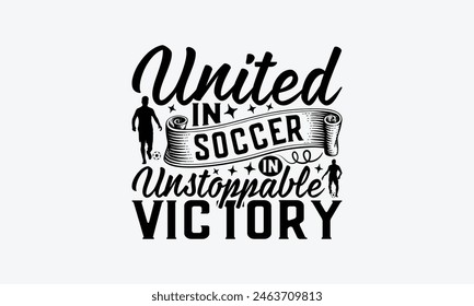 United In Soccer In Unstoppable Victory - Soccer T-Shirt Design, Football Quotes, Handmade Calligraphy Vector Illustration, Stationary Or As A Posters, Cards, Banners.