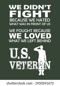 United States Veteran t-shirt design. We didn't fight because we hated what was in front of us, we fought because we loved what we left behind. U.S Veteran.