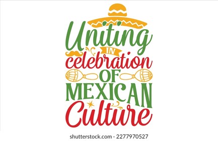 Uniting In Celebration Of Mexican Culture - Cinco De Mayo T Shirt Design, Modern calligraphy, Conceptual handwritten phrase calligraphic, For the design of postcards, svg for posters