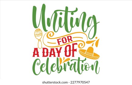 Uniting For A Day Of Celebration - Cinco De Mayo T Shirt Design, Hand lettering illustration for your design, Cutting Cricut and Silhouette, flyer, card Templet, mugs, etc.
