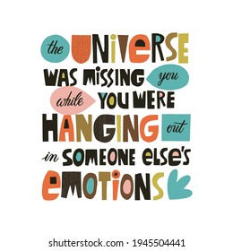 the Universe was missing you while you were hanging out in someone else's emotions hand drawn lettering. Colourful paper application style. Lifestyle poster. Life coaching phrase for a personal growth