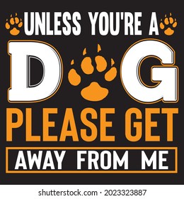 Unless You're  A Dog Please Get Away From Me T Shirt Design, Vector File.