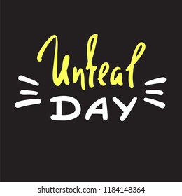 Unreal day - emotional handwritten fancy quote, American slang, urban dictionary. Print for poster, t-shirt, bag, logo, postcard, flyer, sticker, sweatshirt, cup, badge. Funny original simple vector