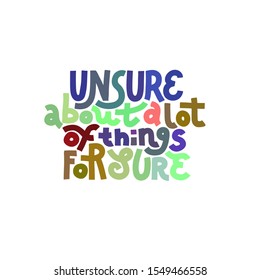 Unsure About A Lot Of Things For Sure. Colorful lettering quote about mental health and anxiety. Isolated on white background.