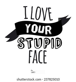 Unusual inspirational and motivational romantic and love quotes posters. Stylish typographic poster design in cute style. Vector illustration can be used like post card. I love your stupid face