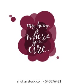 Unusual inspirational and motivational romantic quote. My Home Is Where You Are. Vector lettering can be used like greeting postcard in Valentine's Day. Isolated on the paint stains background.