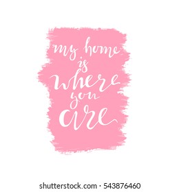 Unusual inspirational and motivational romantic quote. My Home Is Where You Are. Vector lettering can be used like greeting postcard in Valentine's Day. Isolated on the paint stains background.