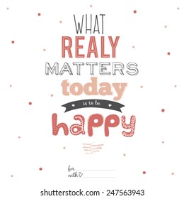 Unusual inspirational, romantic and motivational quotes card. Stylish typographic poster design in cute style. Template for your print design. What really matters today is to be happy