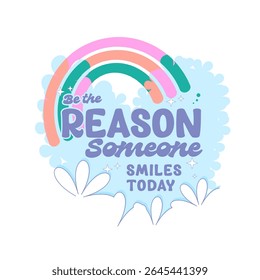 Uplifting quote design with rainbow, clouds, and sparkles. "Be the Reason Someone Smiles Today" in playful pastel typography. Ideal for positive apparel or graphic t-shirt vector print.
