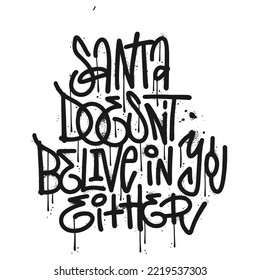 Urban graffiti lettering quote - Santa doesn t believe in you either. Sarcastic airbrush slogan. Ironic handwritten Christmas phrase. textured sterrt art font sketch calligraphy. Xmas vector design