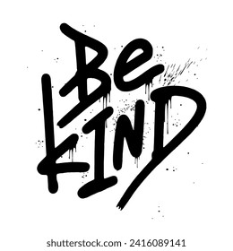 Urban street graffiti slogan - Be kind. Crazy vector motivational illustration. Splash effects with lettering and drops. Letters sprayed on white background