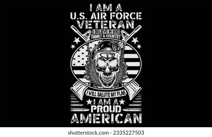 I Am A U.S. Air Force Veteran I Believe In God Family And Country I Will Salute My Flag I Am A Proud American  - Veteran t shirts design, Hand drawn lettering phrase, Isolated on Black background, For