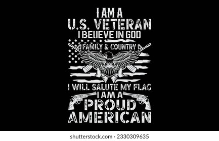 I Am A U.S. Veteran I Believe In God Family And Country I Will Salute My Flag I Am A Proud American - Veteran t shirts design, Hand drawn lettering phrase, Isolated on Black background, For the design