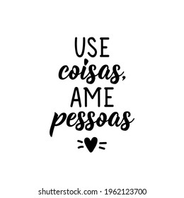 Use coisas, ame pessoas. Brazilian Lettering. Translation from Portuguese - Use things, love people. Modern vector brush calligraphy. Ink illustration