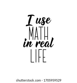 I Use Math In Real Life. Lettering. Can Be Used For Prints Bags, T-shirts, Posters, Cards. Calligraphy Vector. Ink Illustration