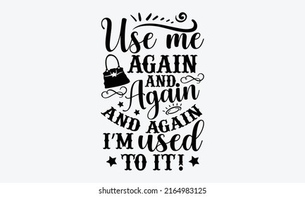 Use me again and again and again I’m used to it! - Tote Bag t shirt design, Funny Quote EPS, Cut File For Cricut, Handmade calligraphy vector illustration, Hand written vector sign