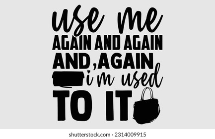 Use me again and again and again I’m used to it- Tote Bag T Shirt design, Hand drawn lettering phrase, eps, svg Files for Cutting, Vector illustration Template and white background