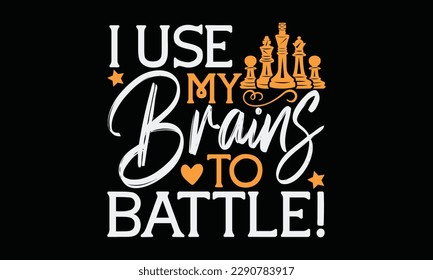 I use my brains to battle! - Chess svg typography T-shirt Design, Handmade calligraphy vector illustration, template, greeting cards, mugs, brochures, posters, labels, and stickers. EPA 10. svg