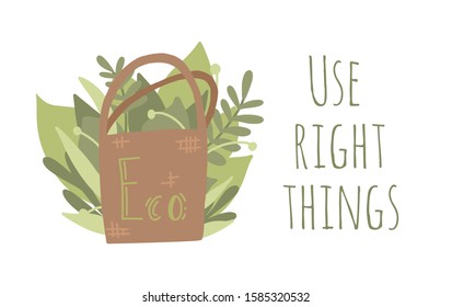 Use right things. Flat illustration of eco material bag with foliage. Zero waste item with lettering. Recyclable product. Horizontal illustration for greeting card, print, banner and your creativity