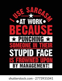 I USE SARCASM AT WORK BECAUSE PUNCHING SOMEONE IN THEIR STUPID FACE IS FROWNED UPON BY MANAGEMENT TSHIRT DESIGN
