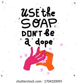 Use the soap, don't be a dope. Lettering quote and colorful illustration of washing hands with soap. Covid-19 poster. Trendy style with abstract elements on white background.