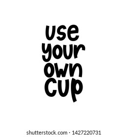 Use Your Own Cup - hand lettering zero waste phrase.